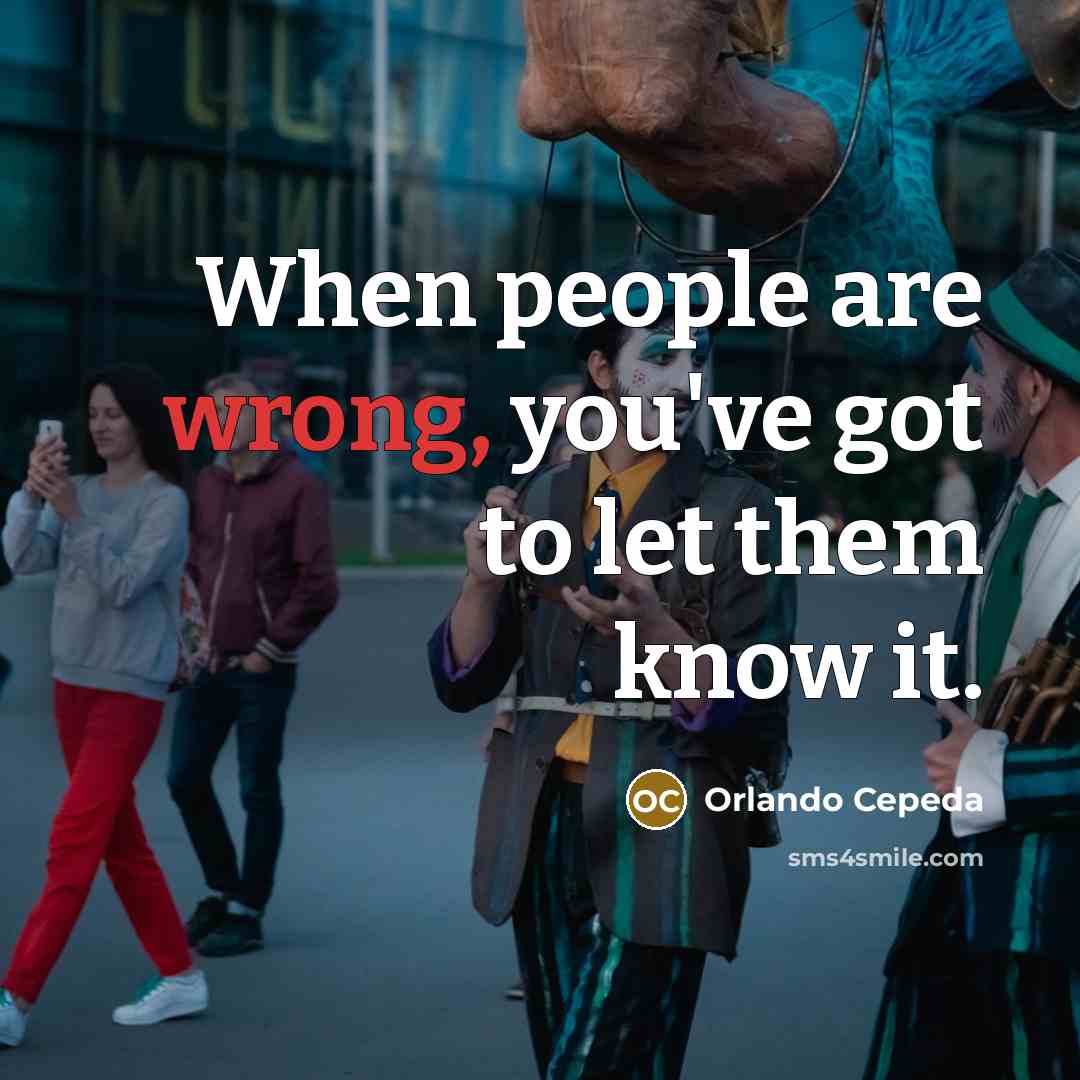 “When people are wrong, you've got to let them know it.” quote by Orlando Cepeda