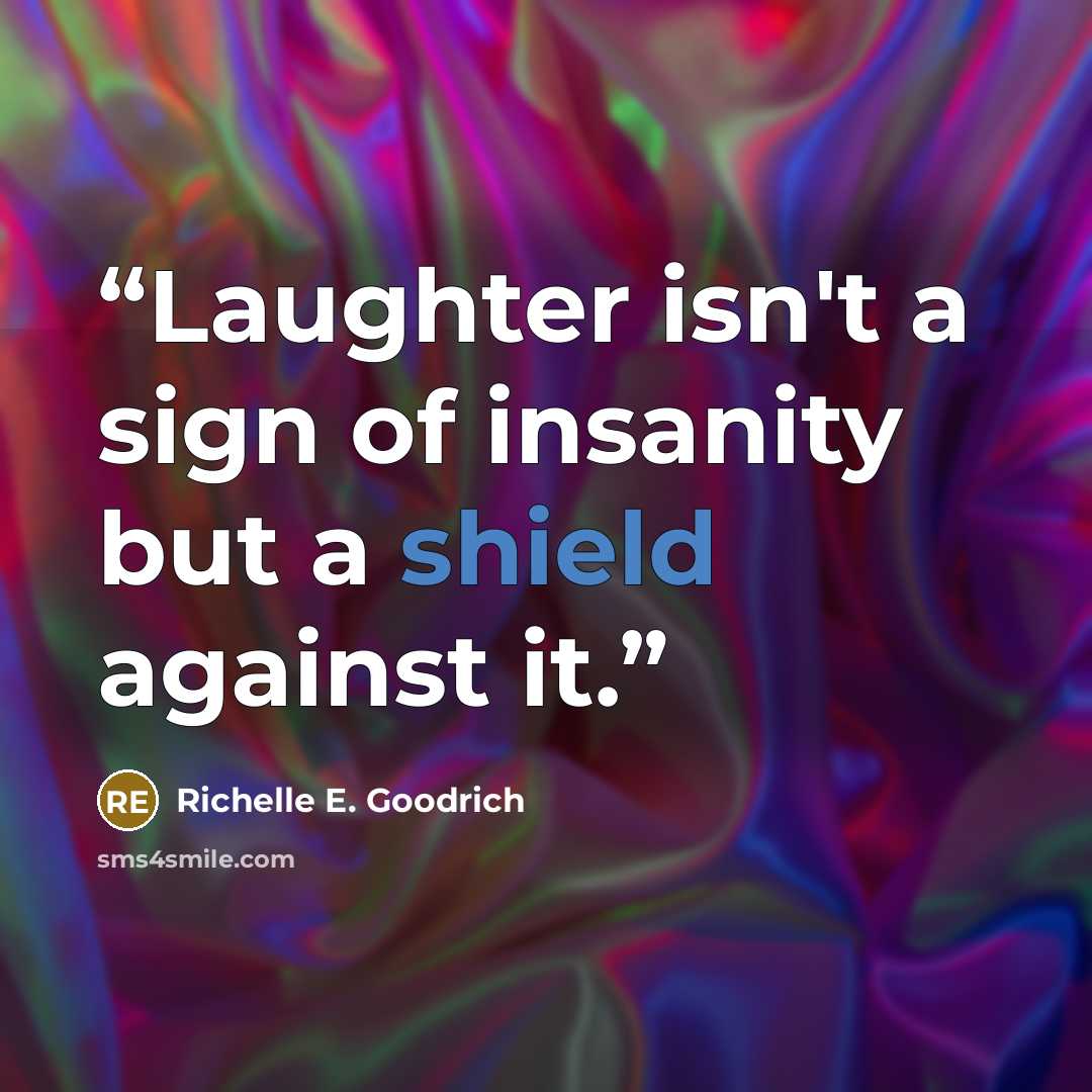 “Laughter isn't a sign of insanity but a shield against it.” quote by Richelle E. Goodrich