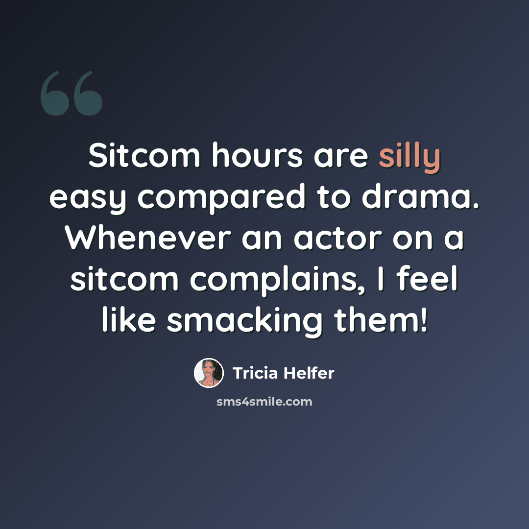 “Sitcom hours are silly easy compared to drama. Whenever an actor on a sitcom complains, I feel like smacking them!” quote by Tricia Helfer