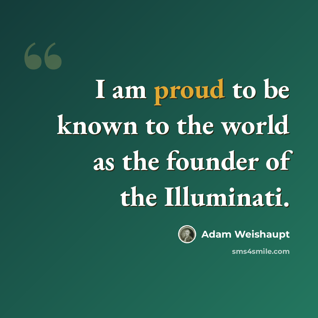 “I am proud to be known to the world as the founder of the Illuminati.” quote by Adam Weishaupt