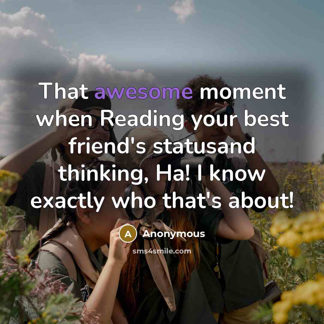 “That awesome moment when Reading your best friend's statusand thinking, Ha! I know exactly who that's about!” quote by Anonymous