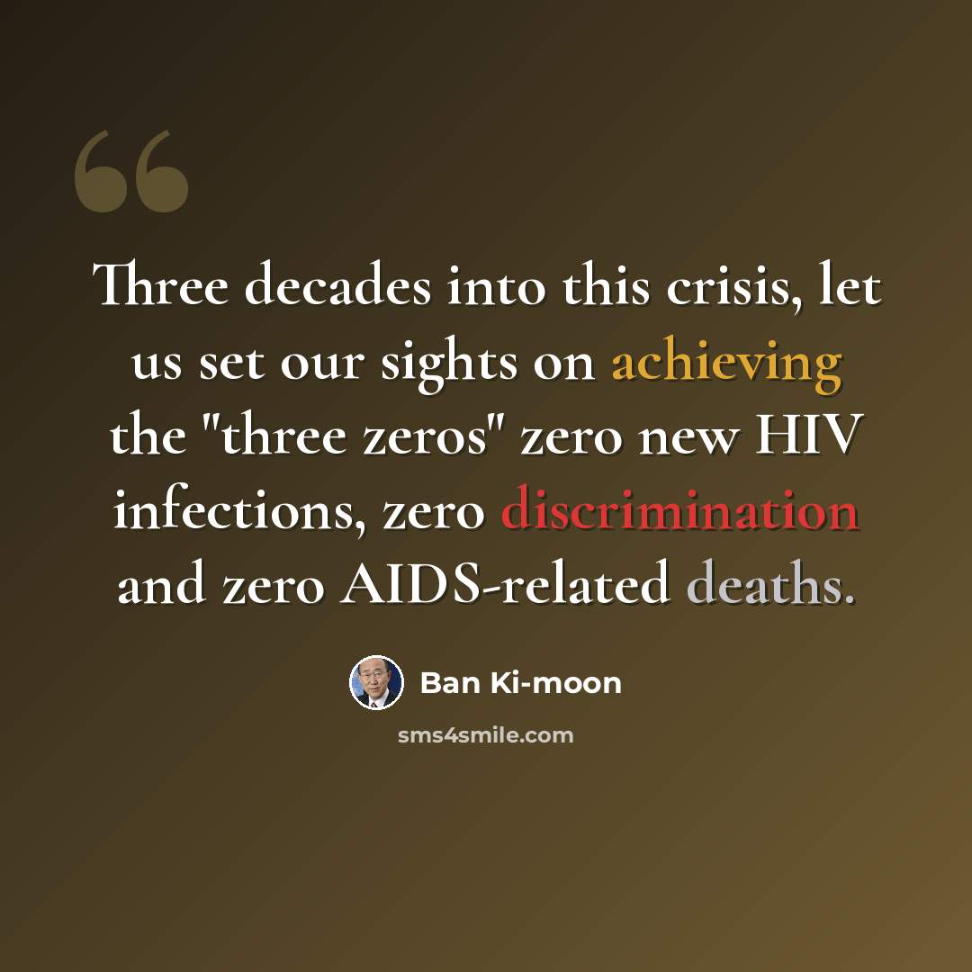 “Three decades into this crisis, let us set our sights on achieving the "three zeros" zero new HIV infections, zero discrimination and zero AIDS-related deaths.” quote by Ban Ki-moon