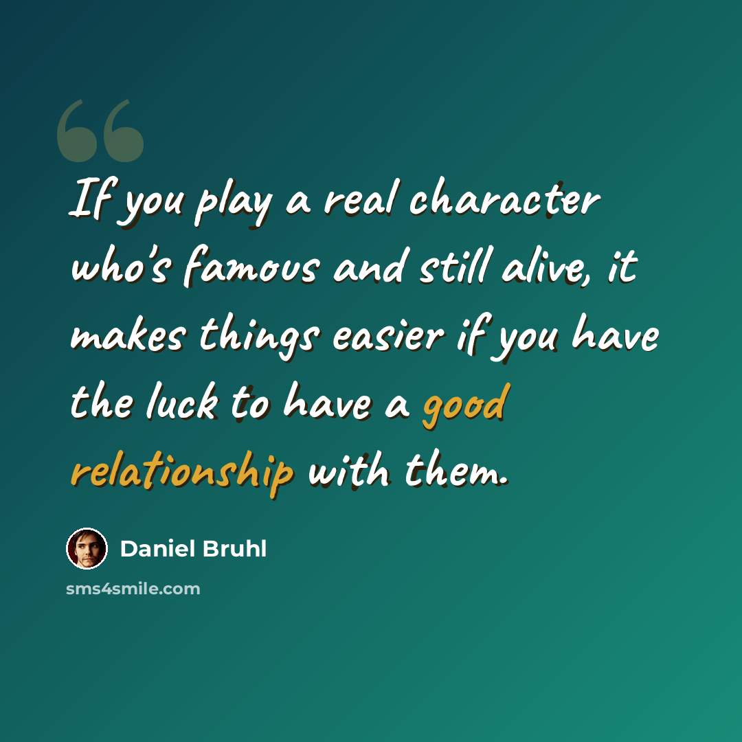“If you play a real character who's famous and still alive, it makes things easier if you have the luck to have a good relationship with them.” quote by Daniel Bruhl