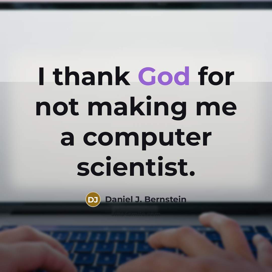 “I thank God for not making me a computer scientist.” quote by Daniel J. Bernstein
