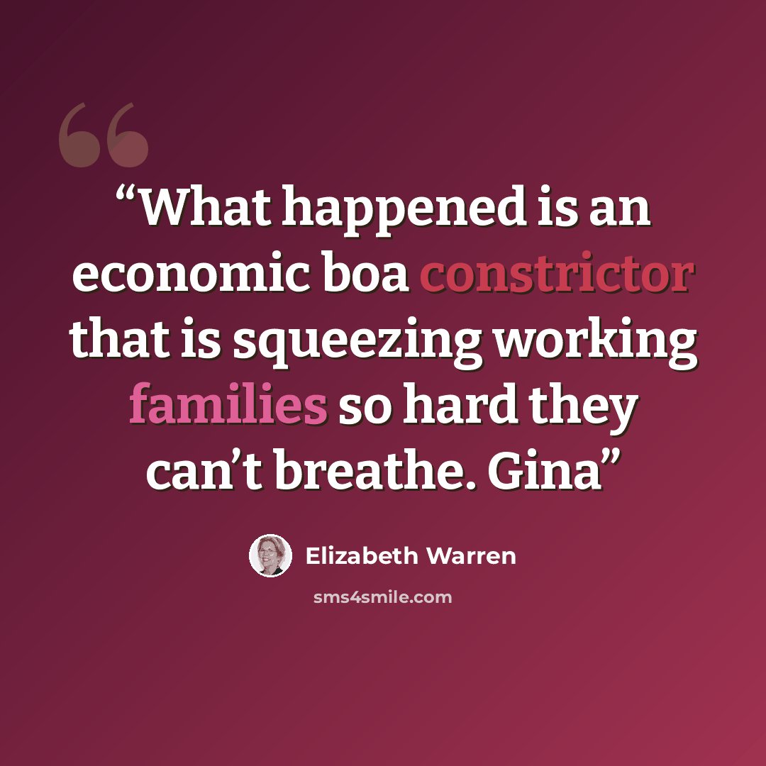 “What happened is an economic boa constrictor that is squeezing working families so hard they can’t breathe. Gina” quote by Elizabeth Warren