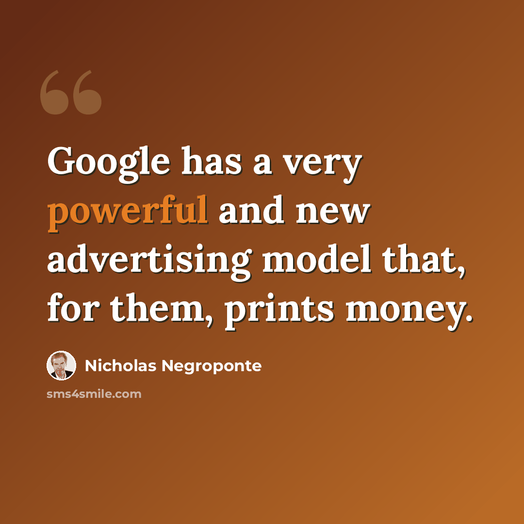 “Google has a very powerful and new advertising model that, for them, prints money.” quote by Nicholas Negroponte