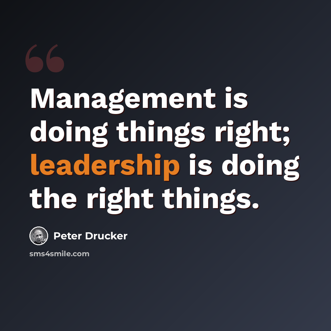 “Management is doing things right; leadership is doing the right things.” quote by Peter Drucker