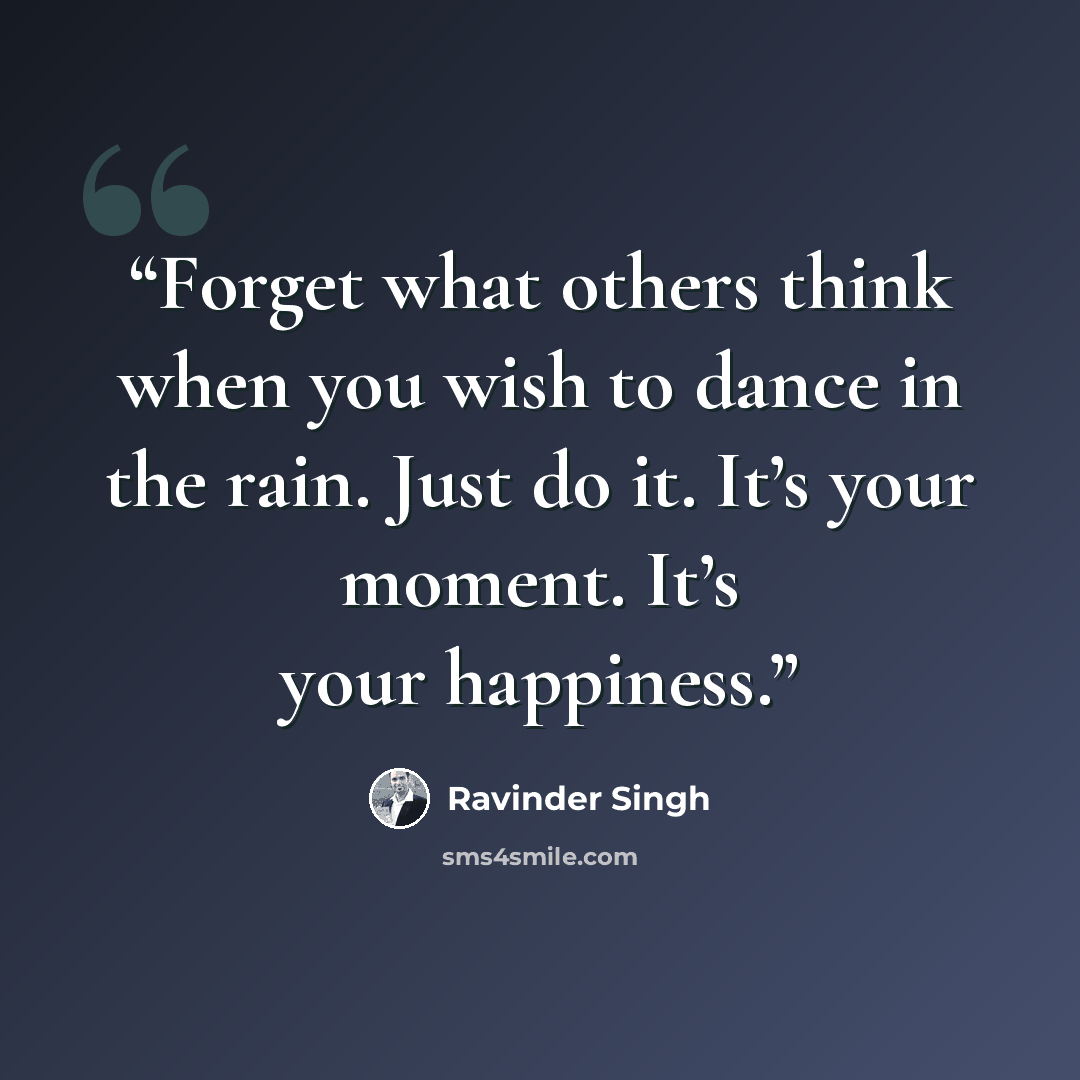 “Forget what others think when you wish to dance in the rain. Just do it. It’s your moment. It’s your happiness.” quote by Ravinder Singh
