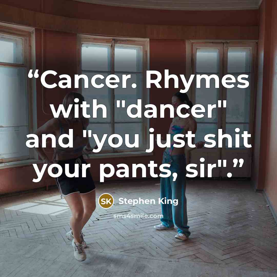 “Cancer. Rhymes with "dancer" and "you just shit your pants, sir".” quote by Stephen King