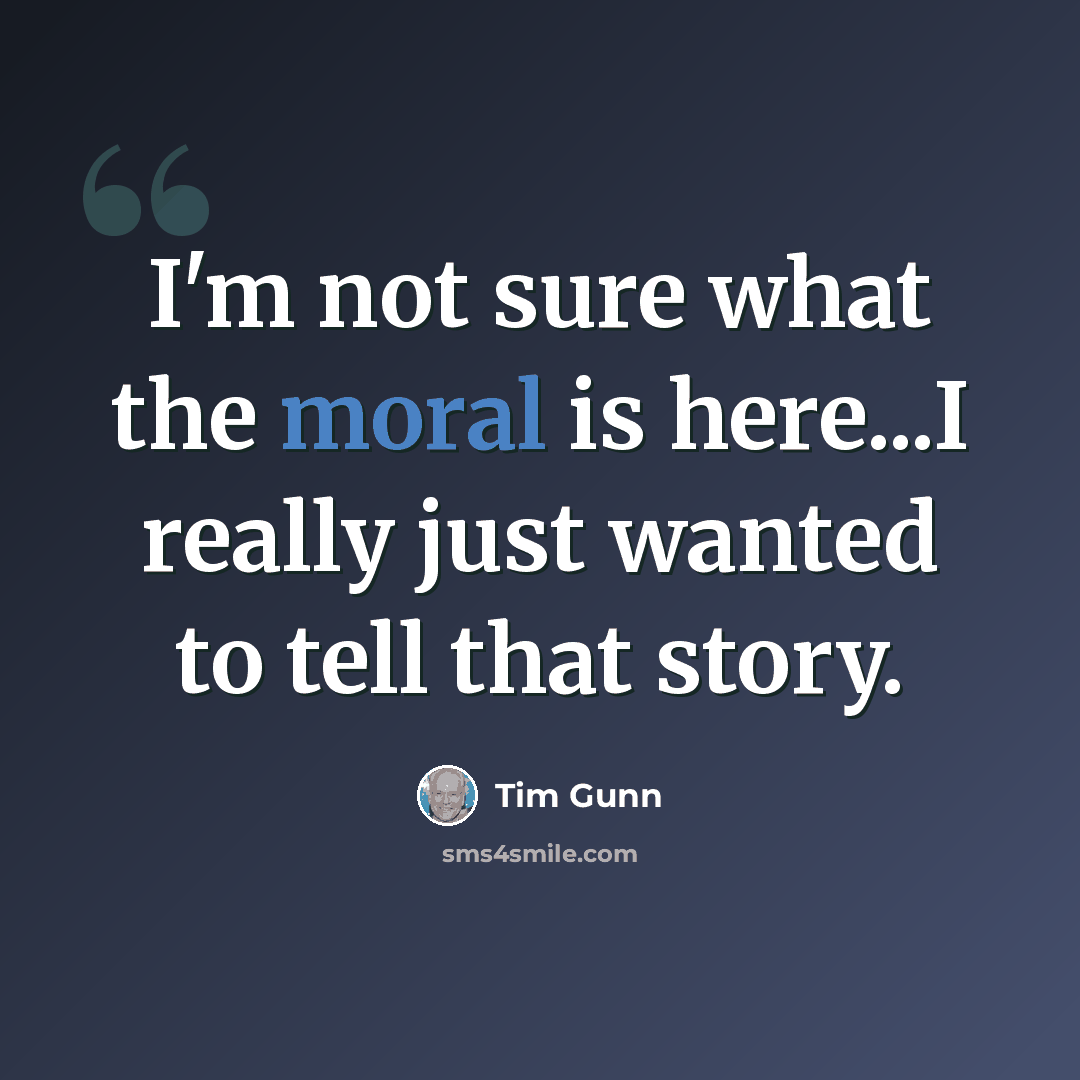 “I'm not sure what the moral is here...I really just wanted to tell that story.” quote by Tim Gunn
