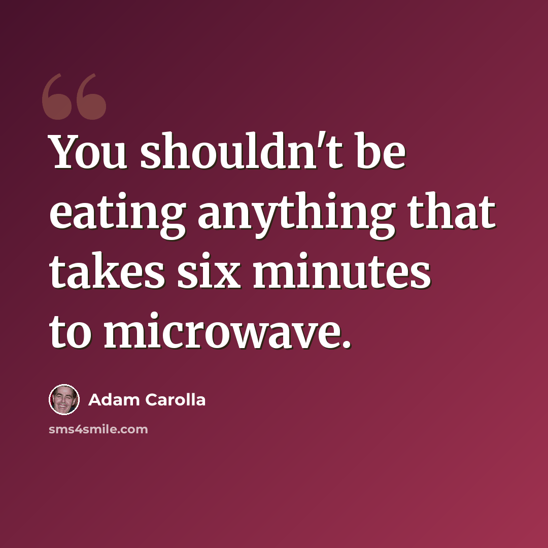 “You shouldn't be eating anything that takes six minutes to microwave.” quote by Adam Carolla