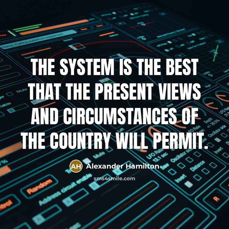 “The system is the best that the present views and circumstances of the country will permit.” quote by Alexander Hamilton