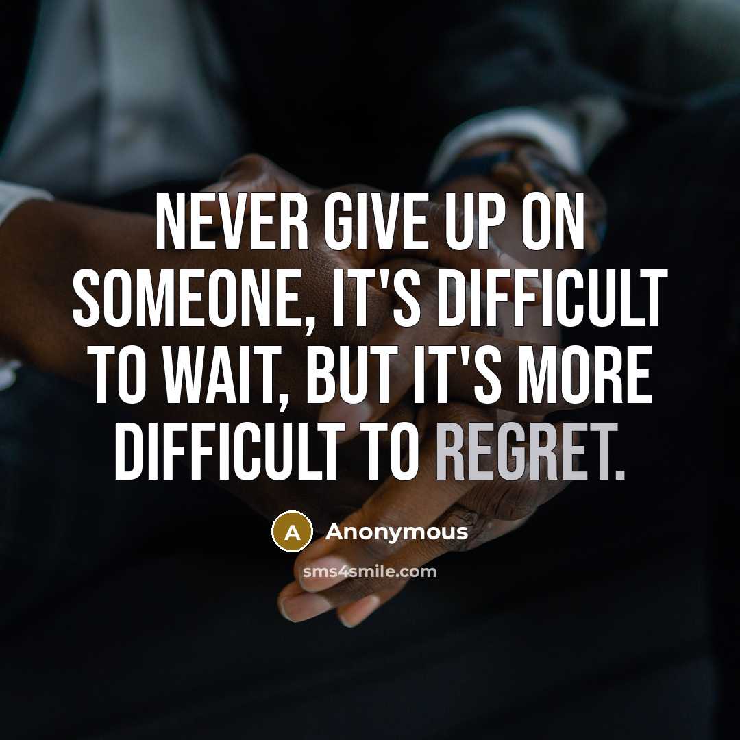 “Never give up on someone, it's difficult to wait, but it's more difficult to regret.” quote by Anonymous