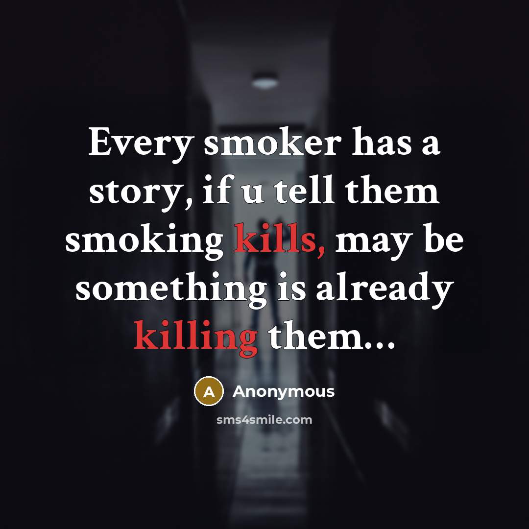 “Every smoker has a story, if u tell them smoking kills, may be something is already killing them…” quote by Anonymous
