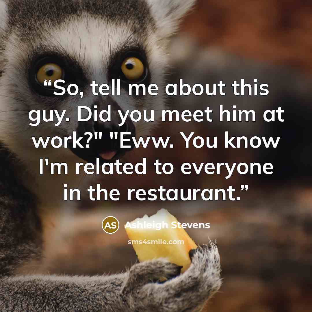 “So, tell me about this guy. Did you meet him at work?" "Eww. You know I'm related to everyone in the restaurant.” quote by Ashleigh Stevens