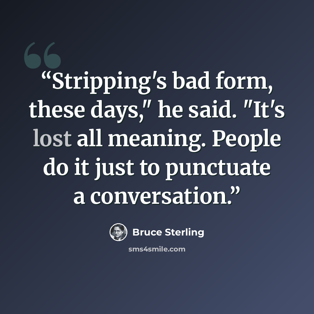 “Stripping's bad form, these days," he said. "It's lost all meaning. People do it just to punctuate a conversation.” quote by Bruce Sterling
