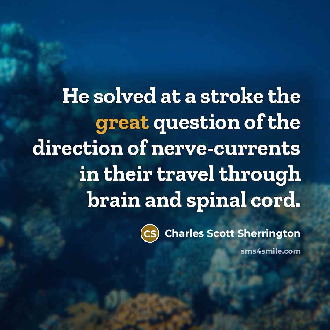 “He solved at a stroke the great question of the direction of nerve-currents in their travel through brain and spinal cord.” quote by Charles Scott Sherrington