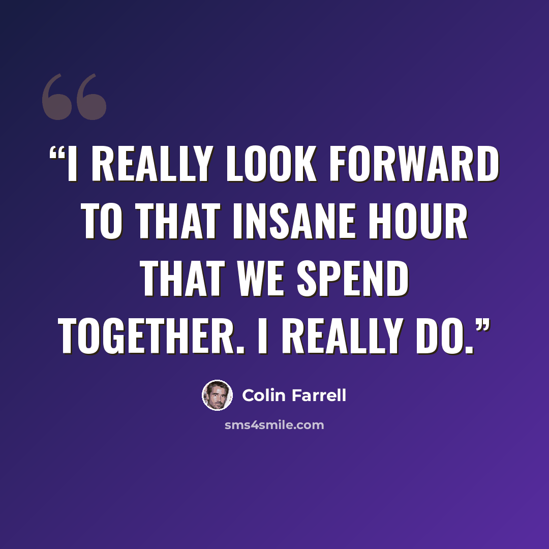 “I really look forward to that insane hour that we spend together. I really do.” quote by Colin Farrell