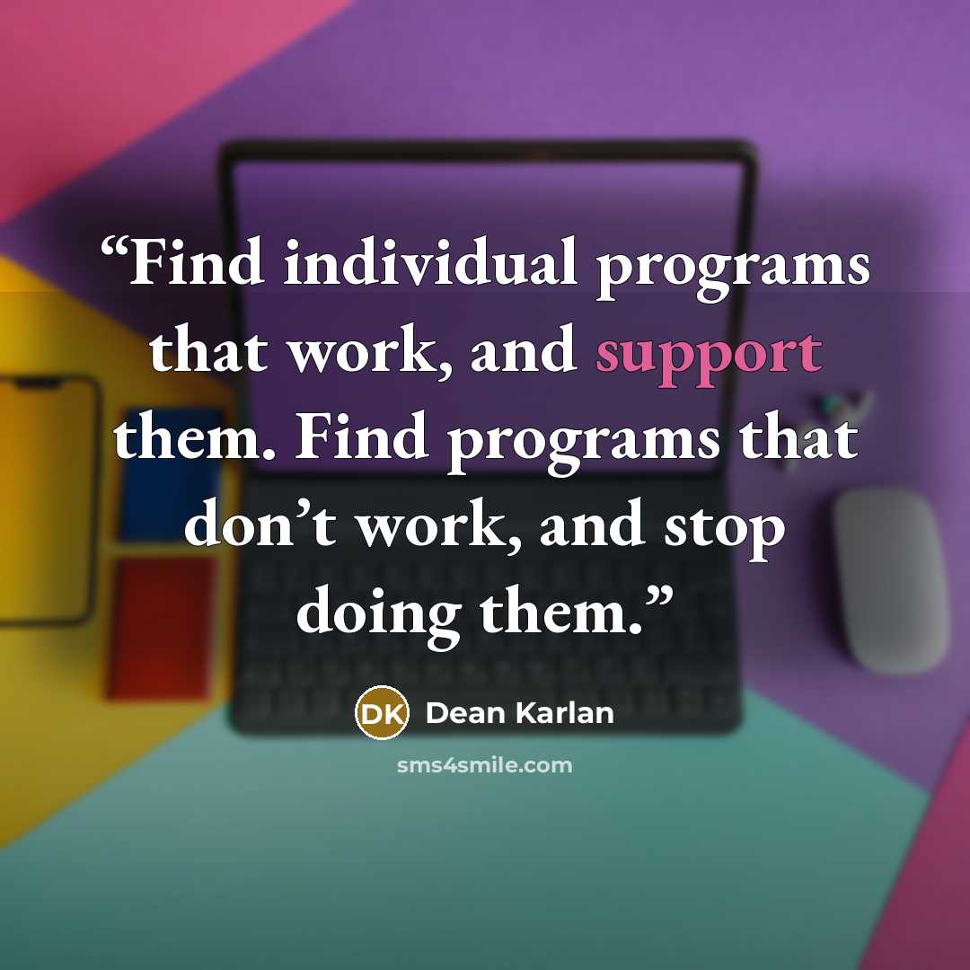 “Find individual programs that work, and support them. Find programs that don’t work, and stop doing them.” quote by Dean Karlan