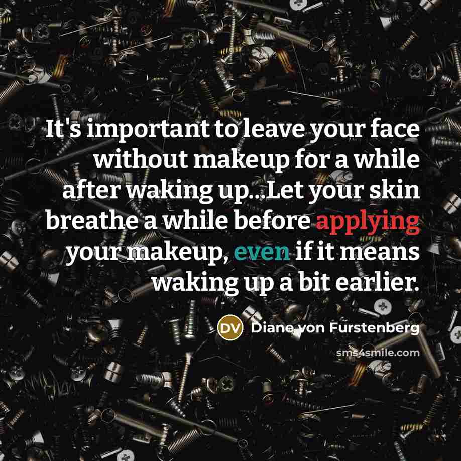 “It's important to leave your face without makeup for a while after waking up...Let your skin breathe a while before applying your makeup, even if it means waking up a bit earlier.” quote by Diane von Furstenberg