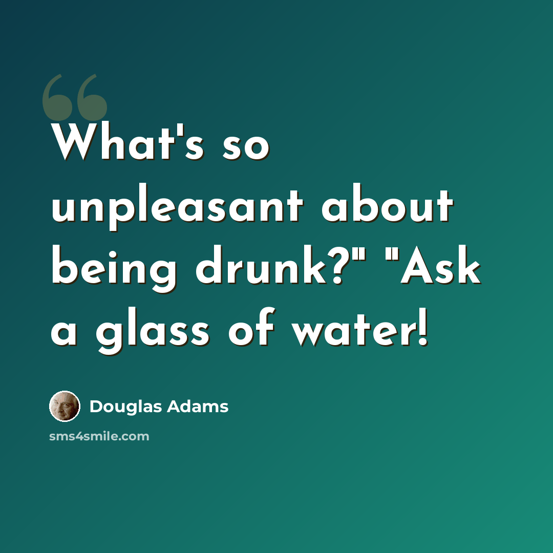 “What's so unpleasant about being drunk?" "Ask a glass of water!” quote by Douglas Adams