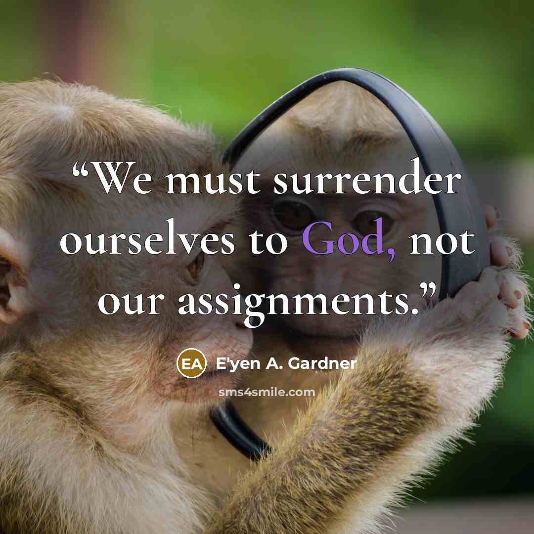 “We must surrender ourselves to God, not our assignments.” quote by E'yen A. Gardner