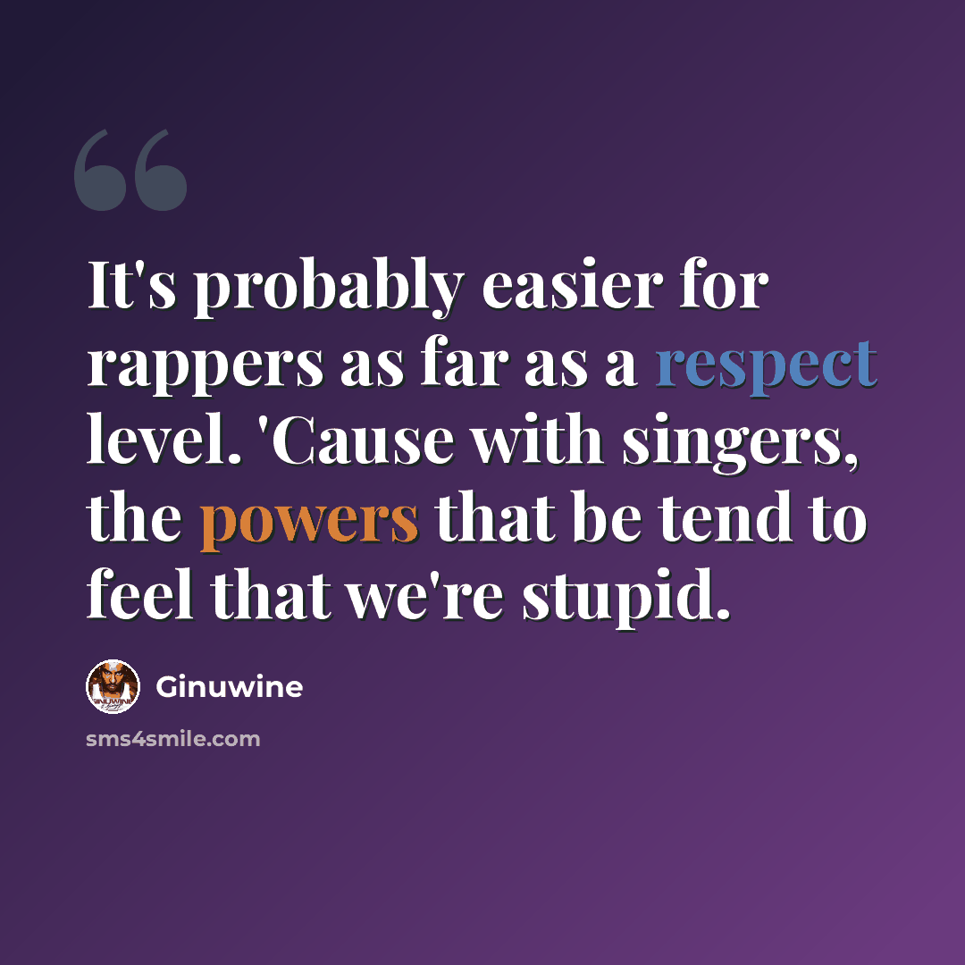 “It's probably easier for rappers as far as a respect level. 'Cause with singers, the powers that be tend to feel that we're stupid.” quote by Ginuwine