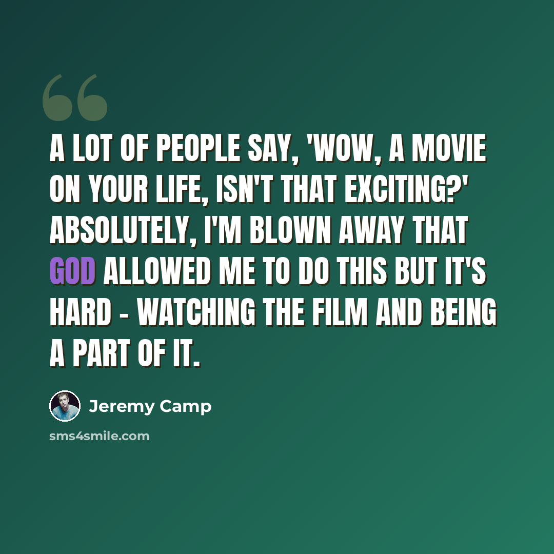 “A lot of people say, 'Wow, a movie on your life, isn't that exciting?' Absolutely, I'm blown away that God allowed me to do this but it's hard - watching the film and being a part of it.” quote by Jeremy Camp