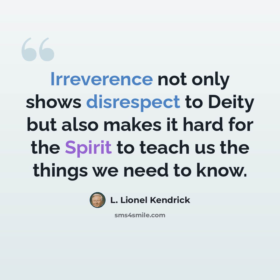 “Irreverence not only shows disrespect to Deity but also makes it hard for the Spirit to teach us the things we need to know.” quote by L. Lionel Kendrick
