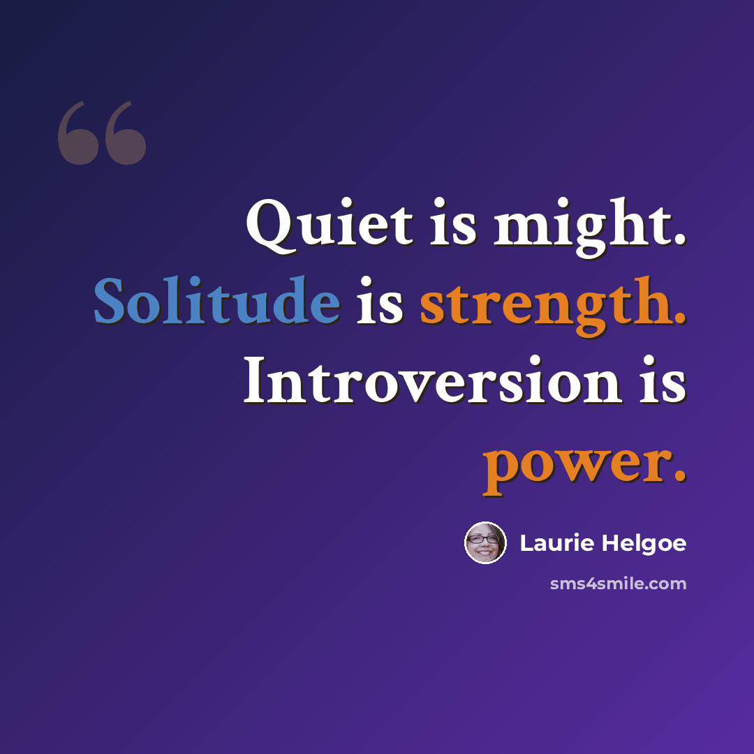 “Quiet is might. Solitude is strength. Introversion is power.” quote by Laurie Helgoe