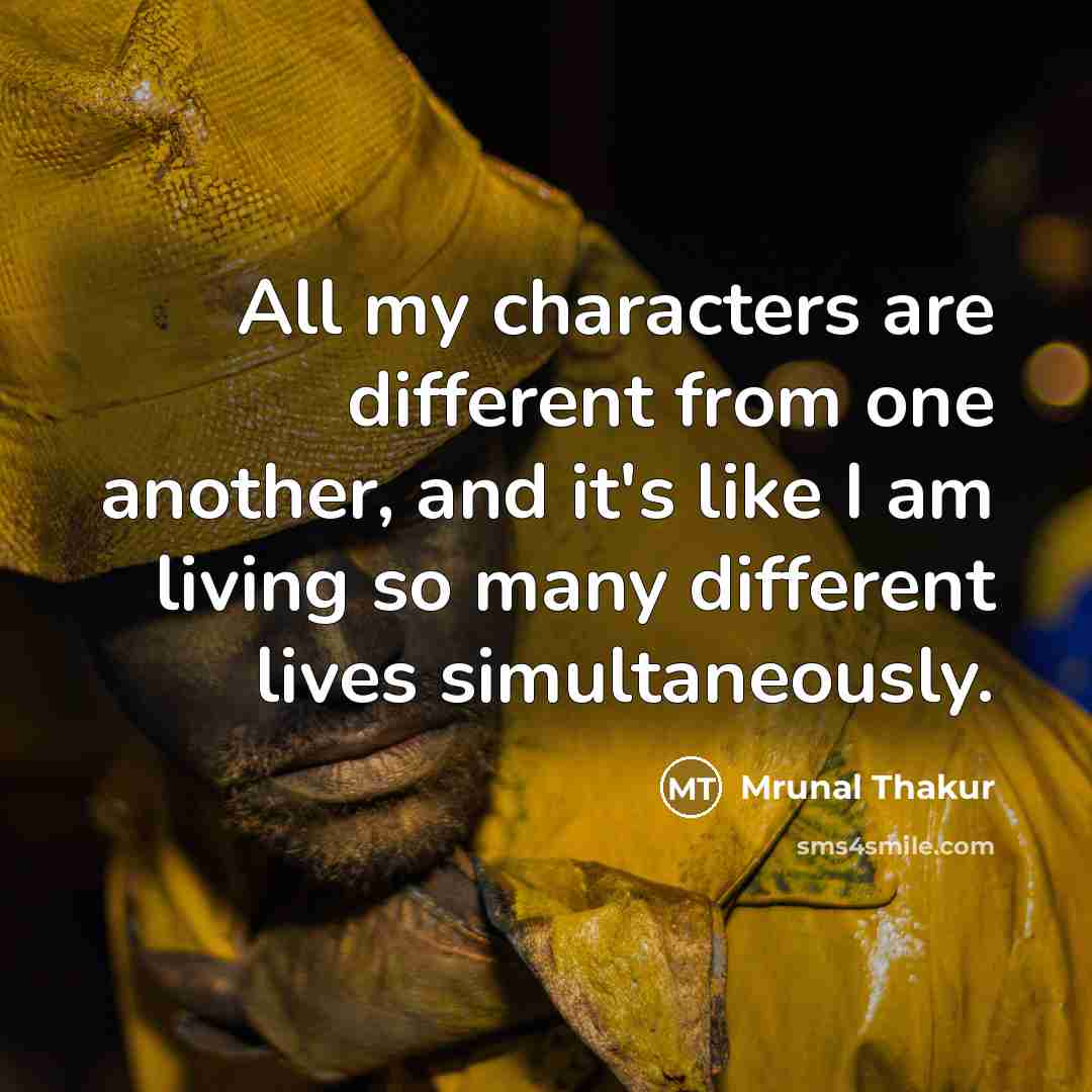 “All my characters are different from one another, and it's like I am living so many different lives simultaneously.” quote by Mrunal Thakur