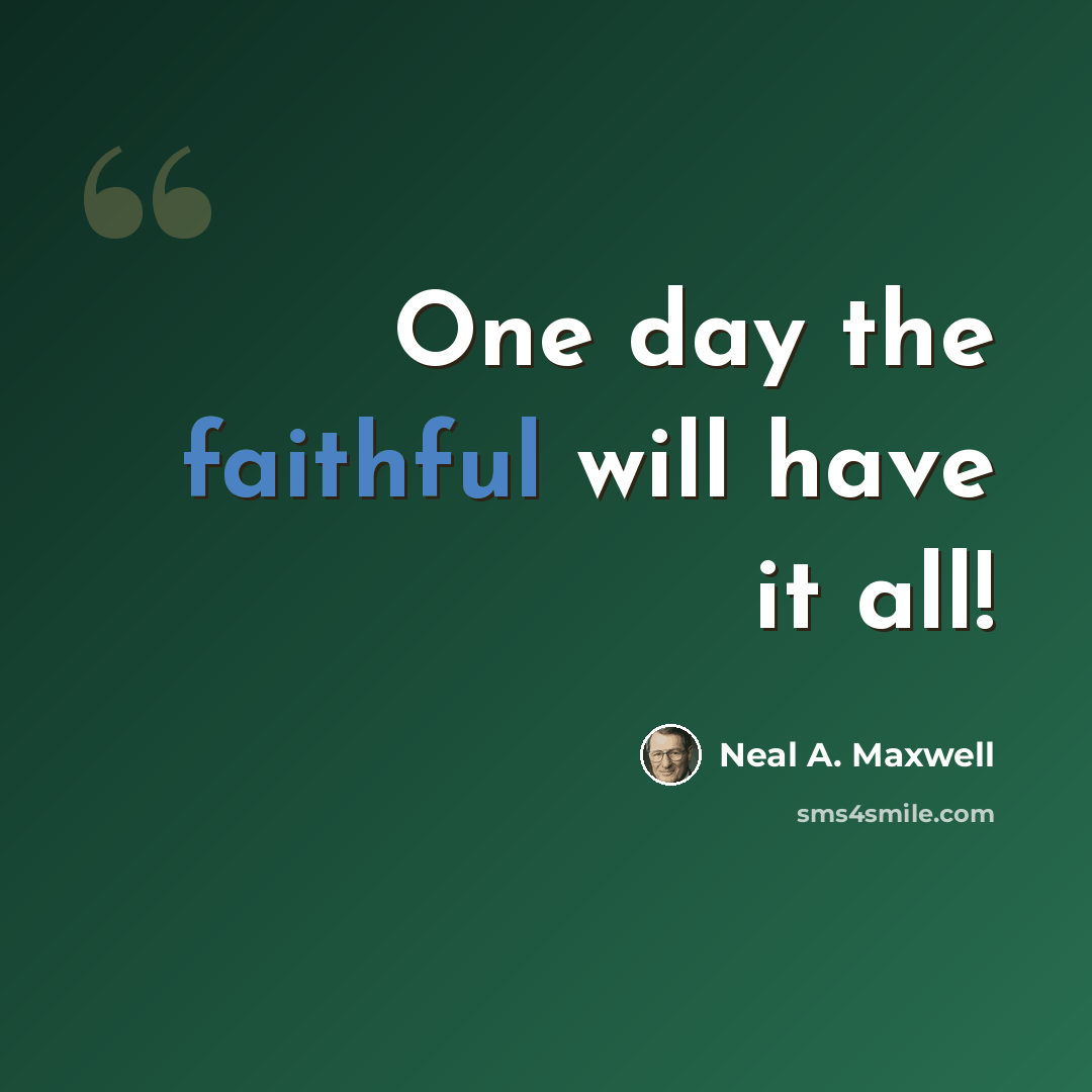 “One day the faithful will have it all!” quote by Neal A. Maxwell