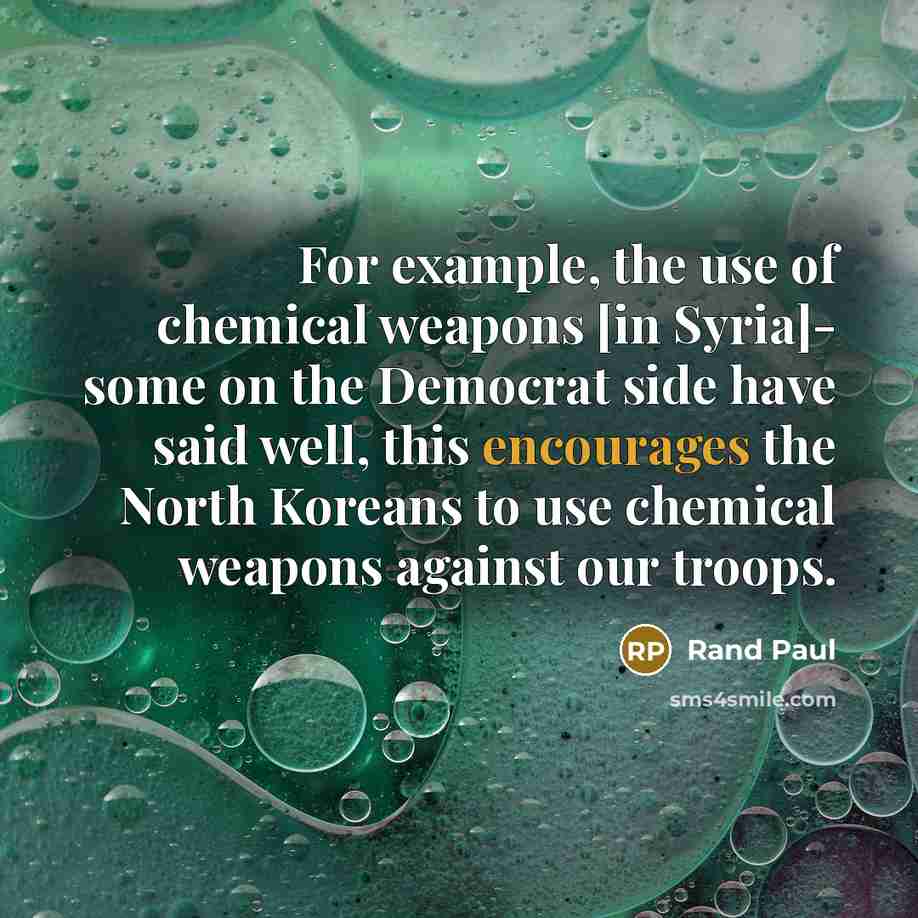 “For example, the use of chemical weapons [in Syria]- some on the Democrat side have said well, this encourages the North Koreans to use chemical weapons against our troops.” quote by Rand Paul