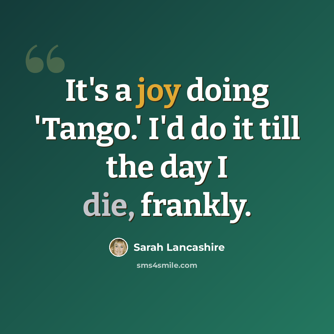 “It's a joy doing 'Tango.' I'd do it till the day I die, frankly.” quote by Sarah Lancashire