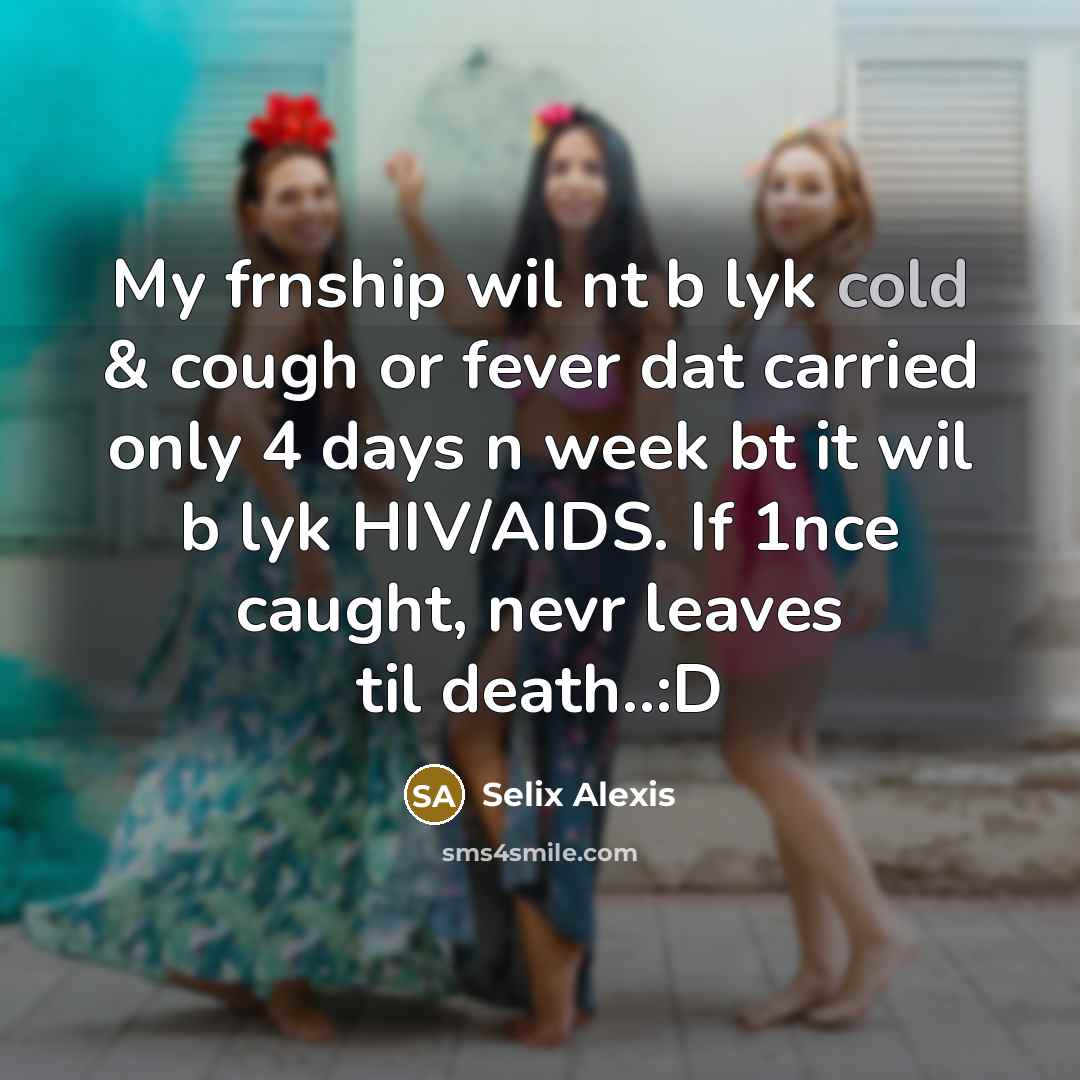 “My frnship wil nt b lyk cold & cough or fever dat carried only 4 days n week bt it wil b lyk HIV/AIDS. If 1nce caught, nevr leaves til death..:D” quote by Selix Alexis