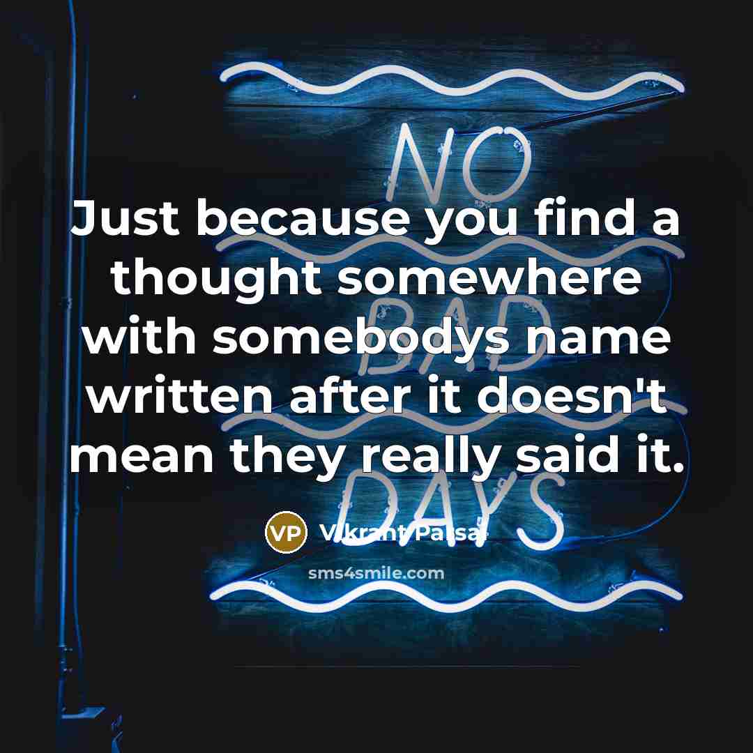 “Just because you find a thought somewhere with somebodys name written after it doesn't mean they really said it.” quote by Vikrant Parsai