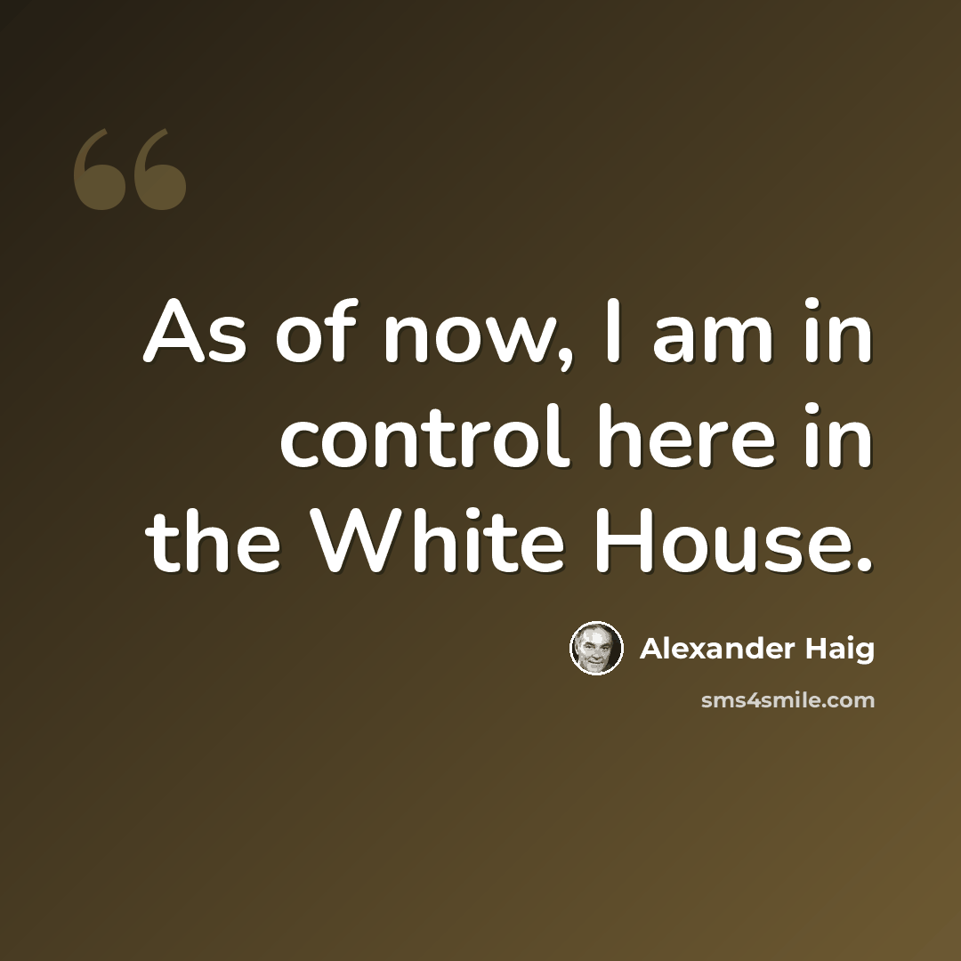 “As of now, I am in control here in the White House.” quote by Alexander Haig