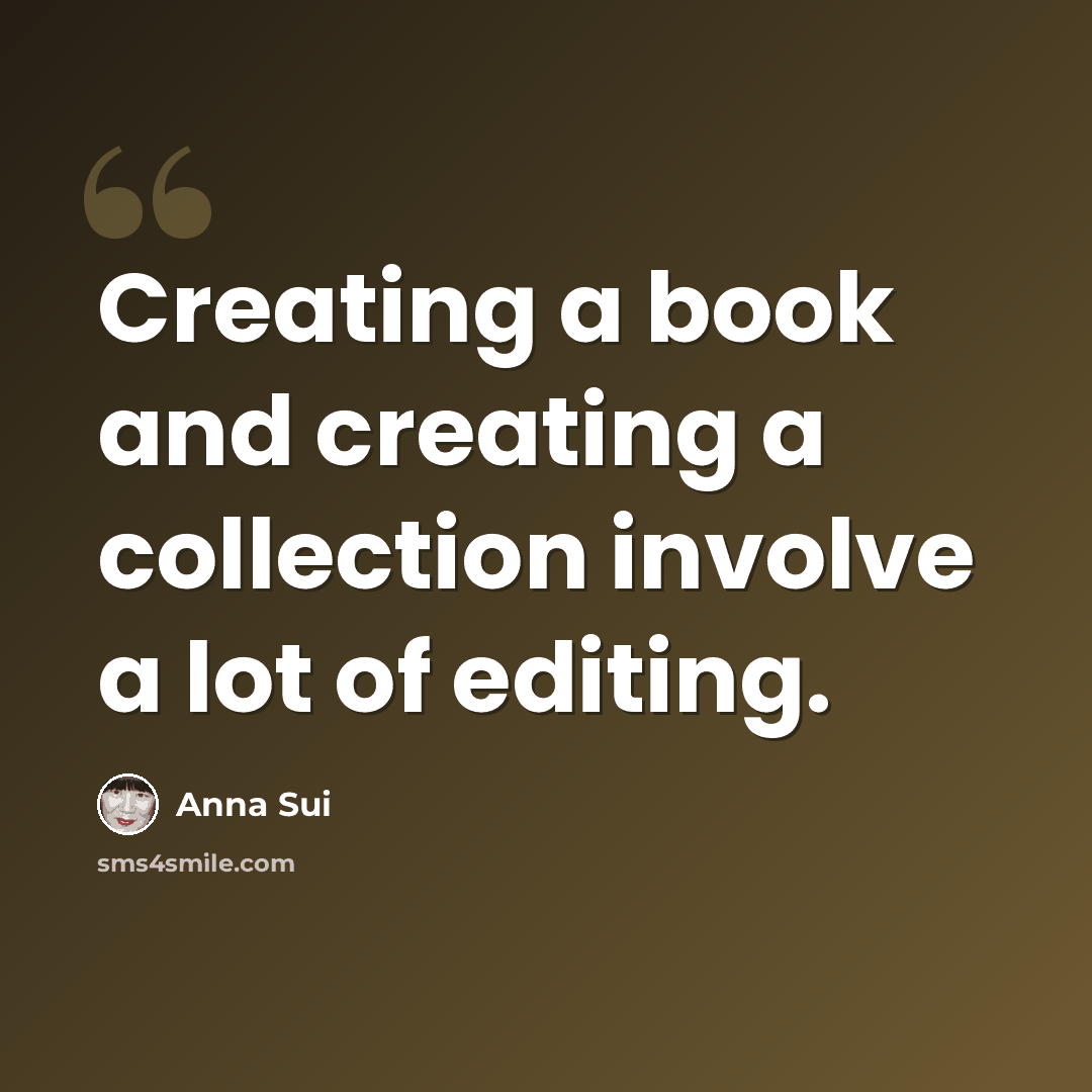 “Creating a book and creating a collection involve a lot of editing.” quote by Anna Sui