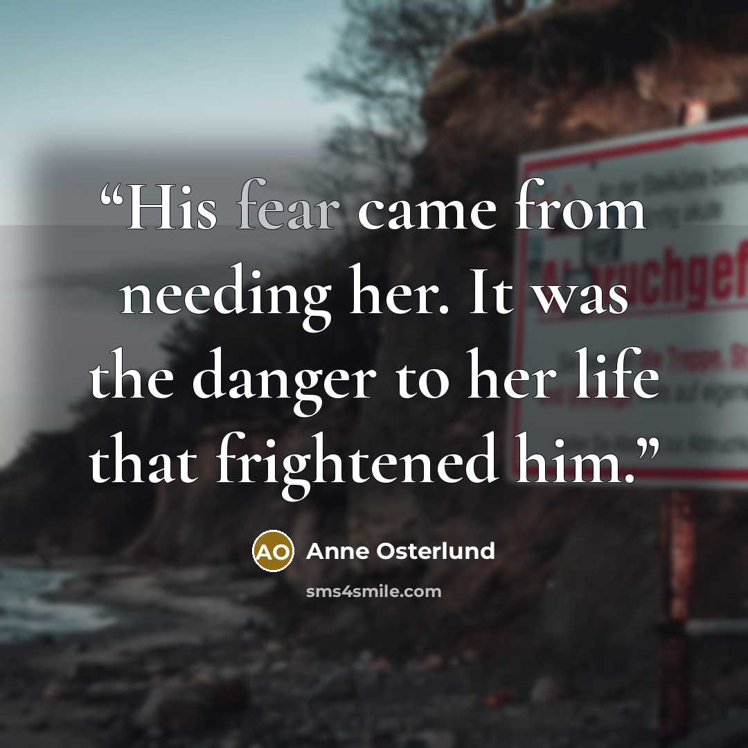 “His fear came from needing her. It was the danger to her life that frightened him.” quote by Anne Osterlund
