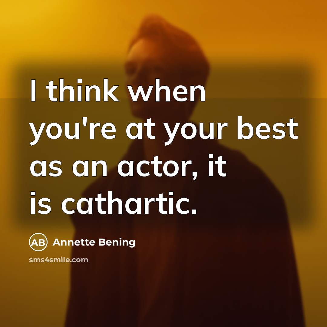 “I think when you're at your best as an actor, it is cathartic.” quote by Annette Bening