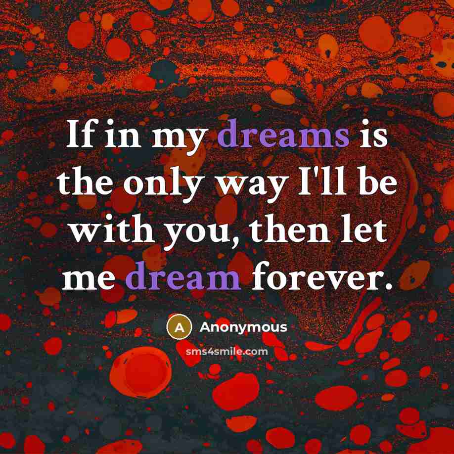 “If in my dreams is the only way I'll be with you, then let me dream forever.” quote by Anonymous