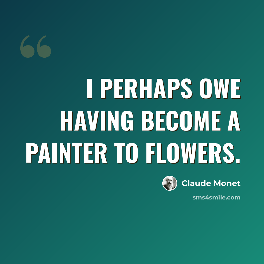 “I perhaps owe having become a painter to flowers.” quote by Claude Monet