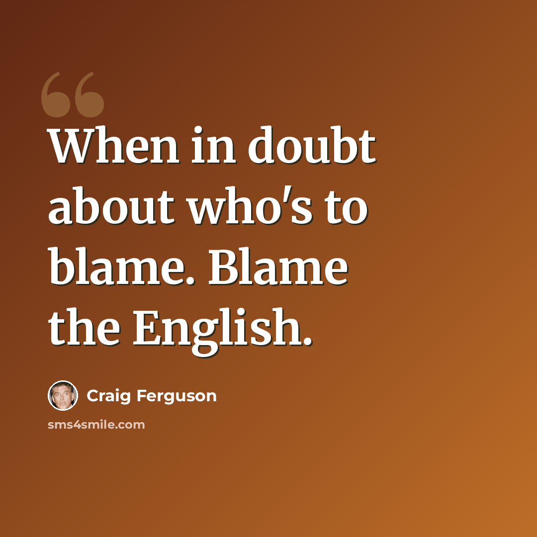 “When in doubt about who's to blame. Blame the English.” quote by Craig Ferguson