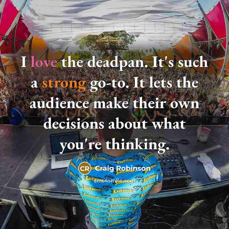 “I love the deadpan. It's such a strong go-to. It lets the audience make their own decisions about what you're thinking.” quote by Craig Robinson