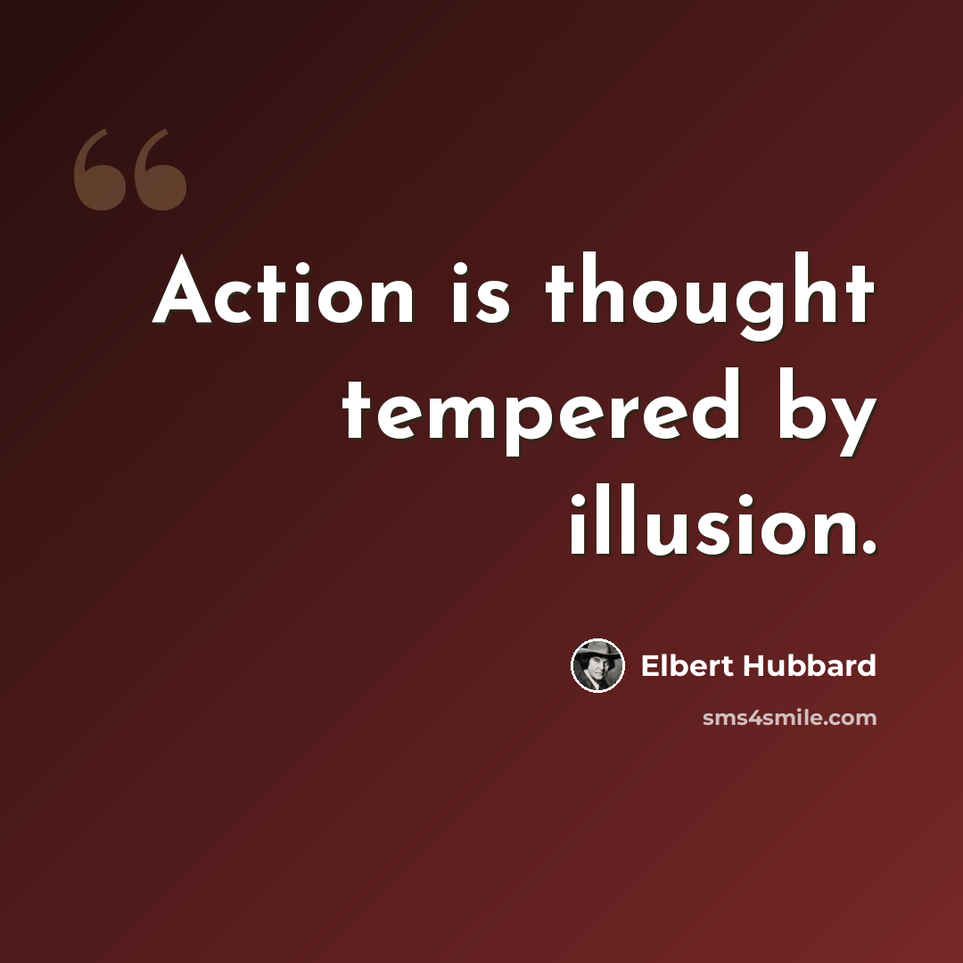 “Action is thought tempered by illusion.” quote by Elbert Hubbard