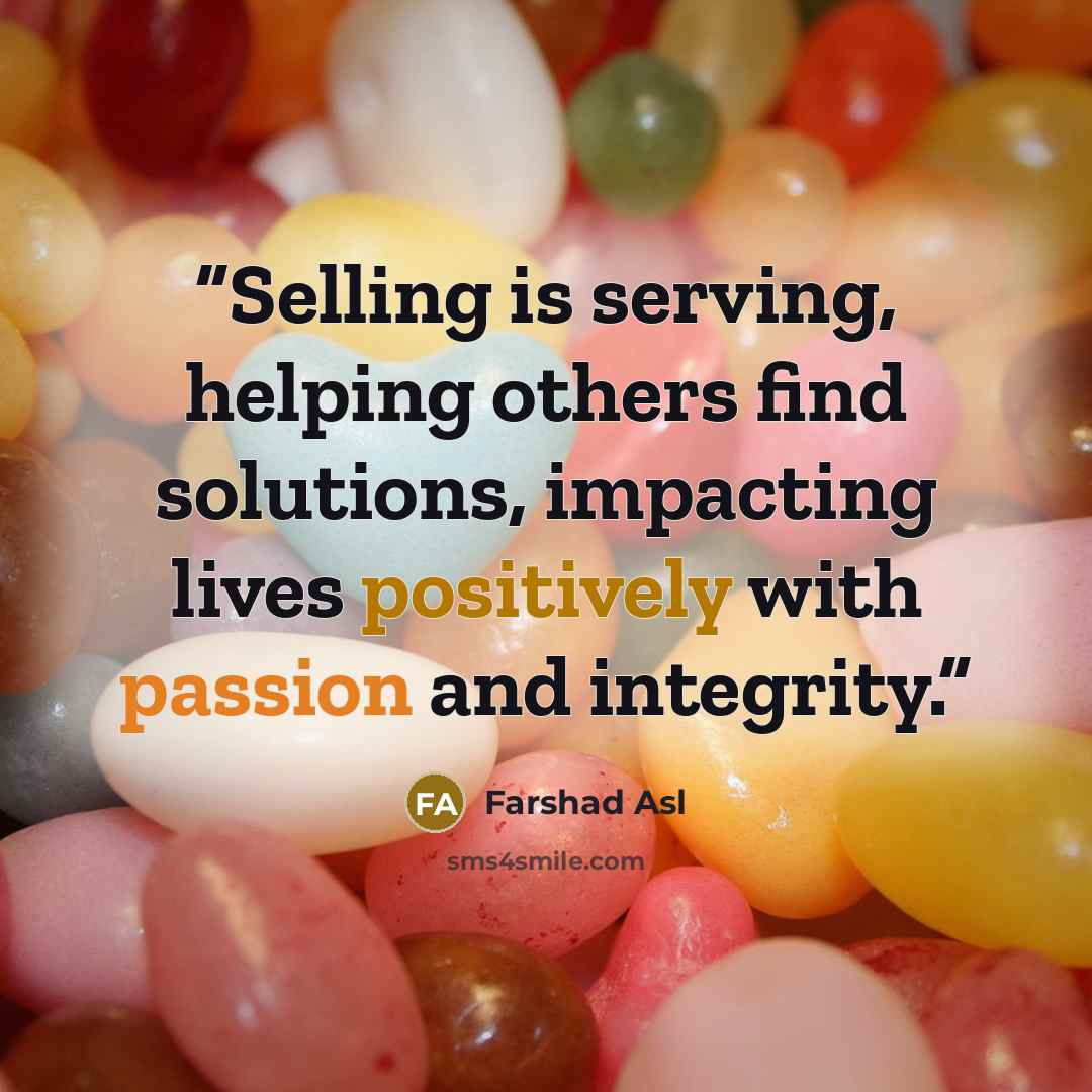“Selling is serving, helping others find solutions, impacting lives positively with passion and integrity.” quote by Farshad Asl