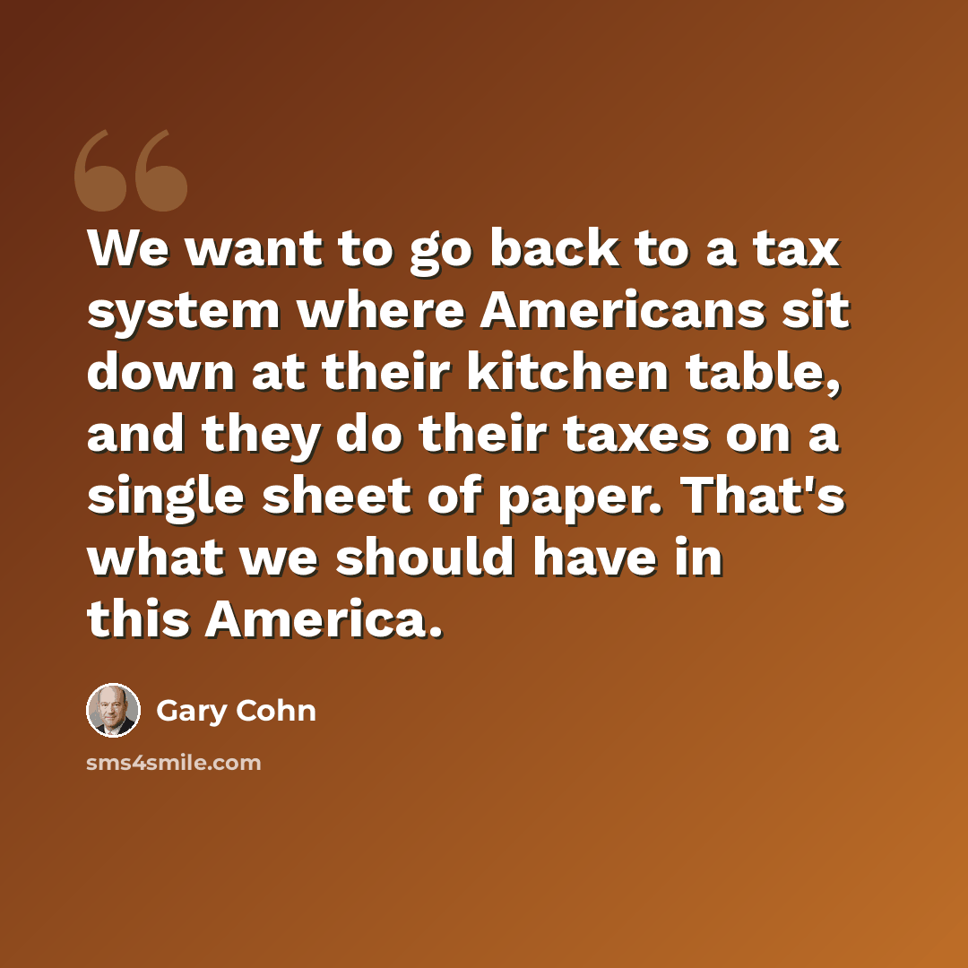 “We want to go back to a tax system where Americans sit down at their kitchen table, and they do their taxes on a single sheet of paper. That's what we should have in this America.” quote by Gary Cohn