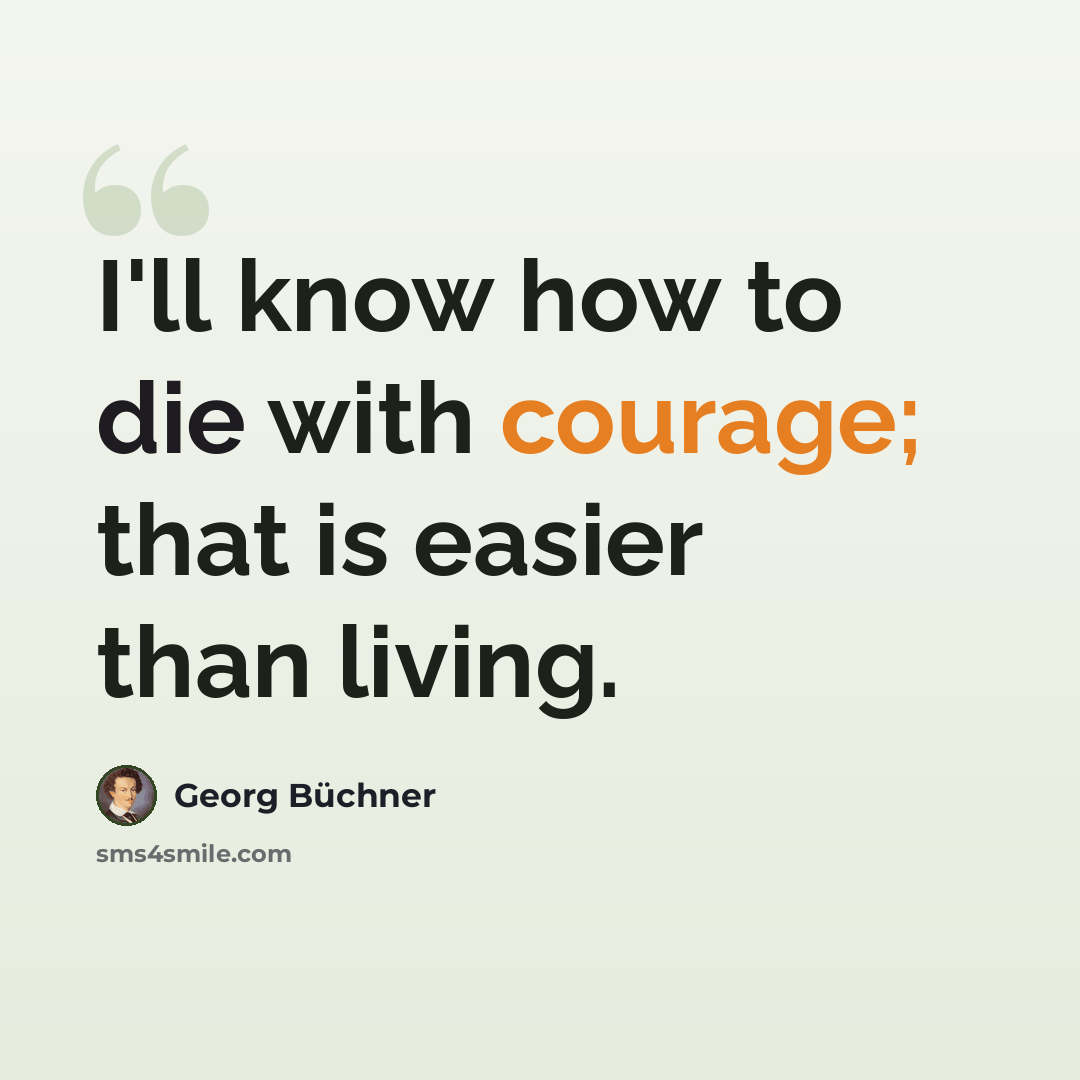 “I'll know how to die with courage; that is easier than living.” quote by Georg Buchner