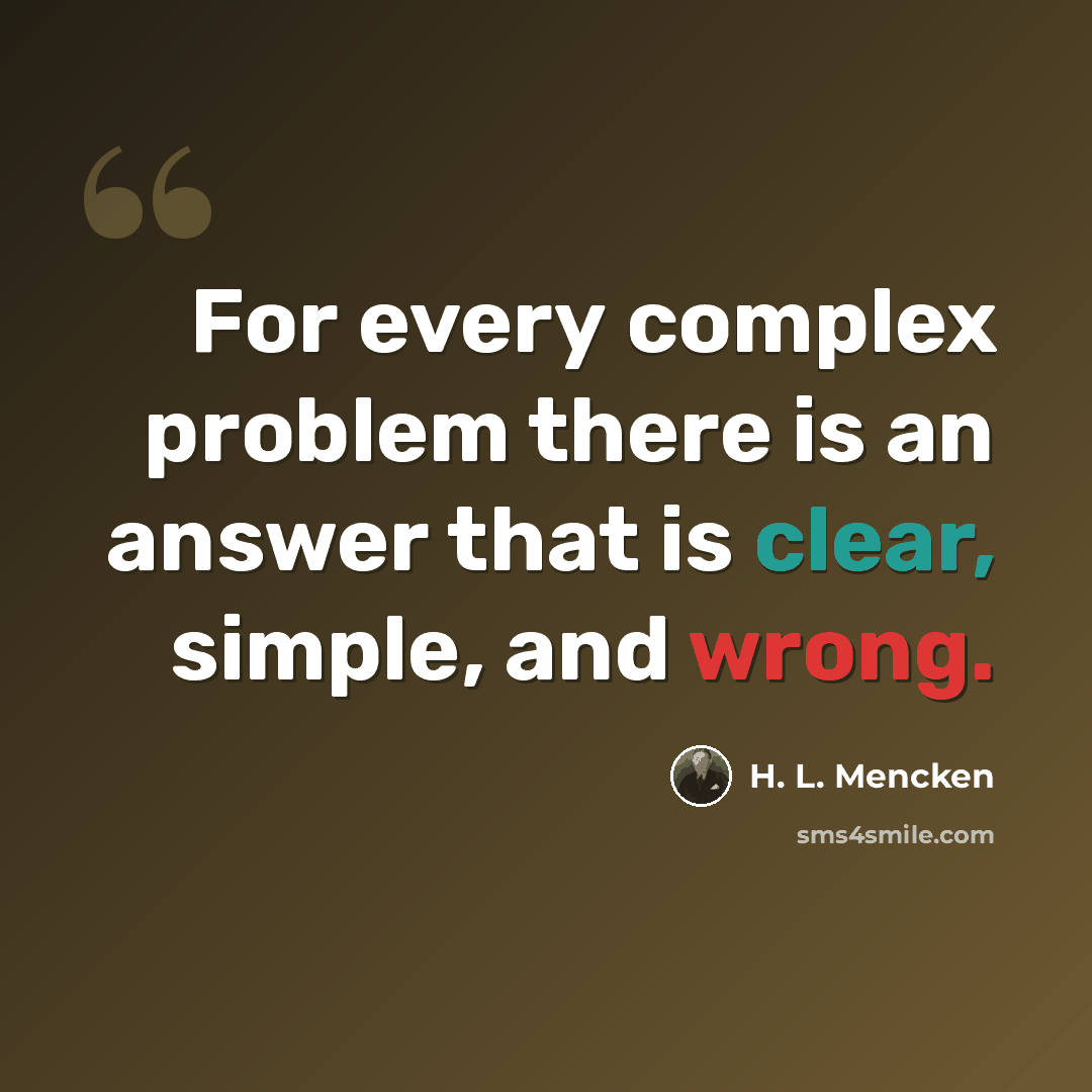 “For every complex problem there is an answer that is clear, simple, and wrong.” quote by H. L. Mencken