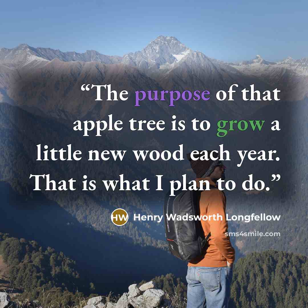 “The purpose of that apple tree is to grow a little new wood each year. That is what I plan to do.” quote by Henry Wadsworth Longfellow